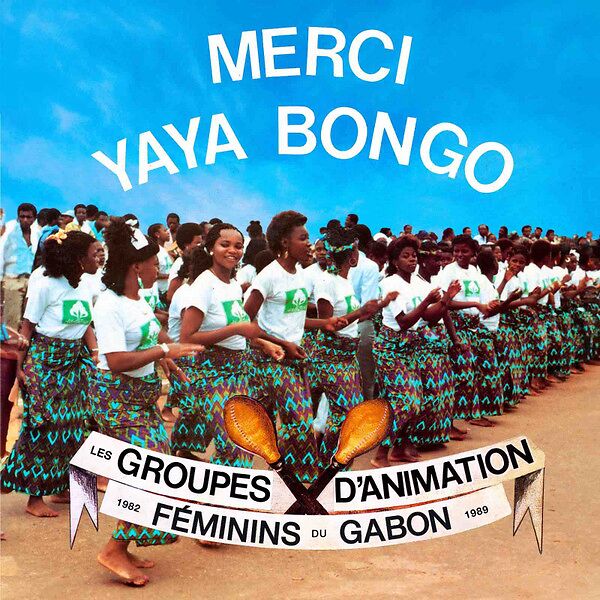 Merci Yaya Bongo - Les Groupes d’Animation Féminins du Gabon 1982 - 1989