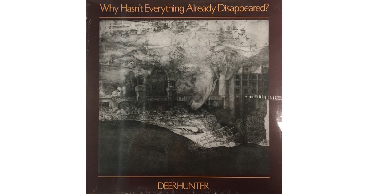 Everything is already. Why hasn't everything already disappeared? Deerhunter.