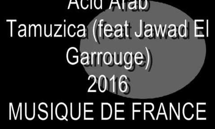 Acid Arab - Tamuzica (feat Jawad El Garrouge) [Musique de France]