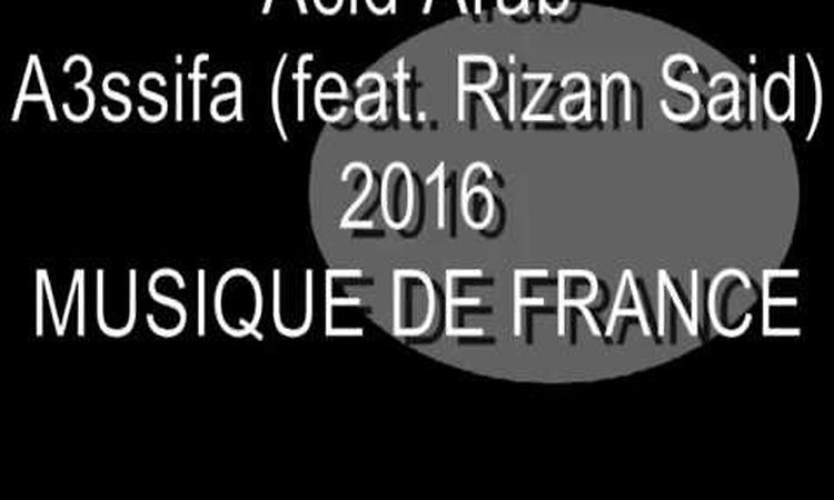 Acid Arab - A3ssifa (feat  Rizan Said) [Musique de France]