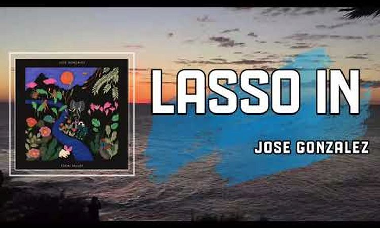 Lyric: Lasso In by José González