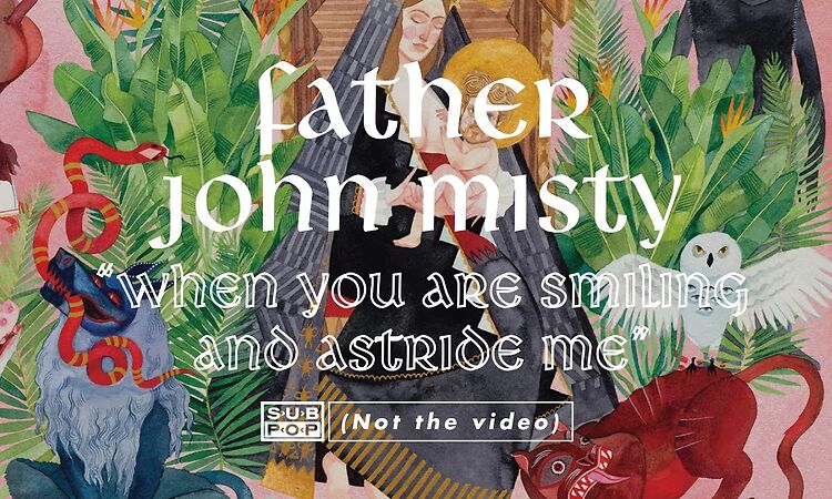 Father John Misty- When You Are Smiling And Astride Me