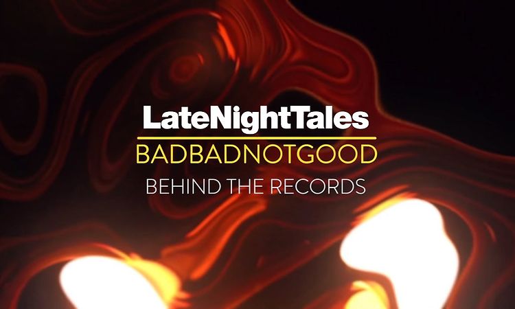 Late Night Tales: BadBadNotGood - Behind The Records