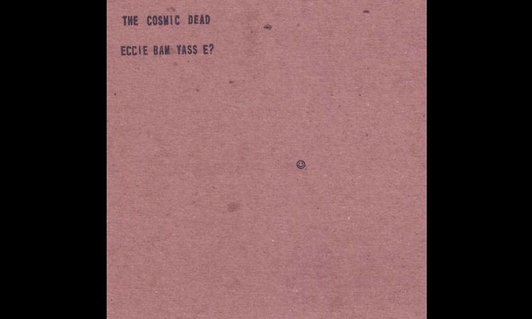 The Cosmic Dead ‎– Eccie Bam Yass E?(Full Album)