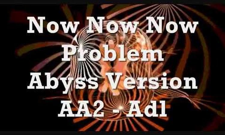 Now Now Now - Problem (Abyss Version )