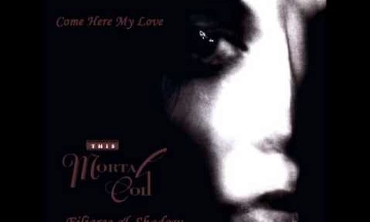 This Mortal Coil - Come Here My Love